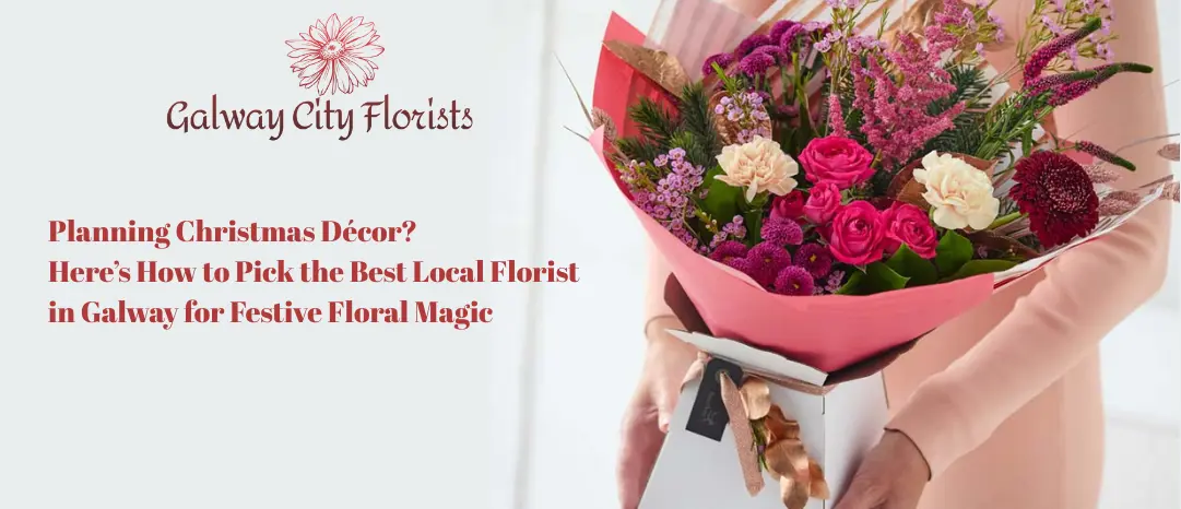 Planning Christmas Décor? Here’s How to Pick the Best Local Florist in Galway for Festive Floral Magic